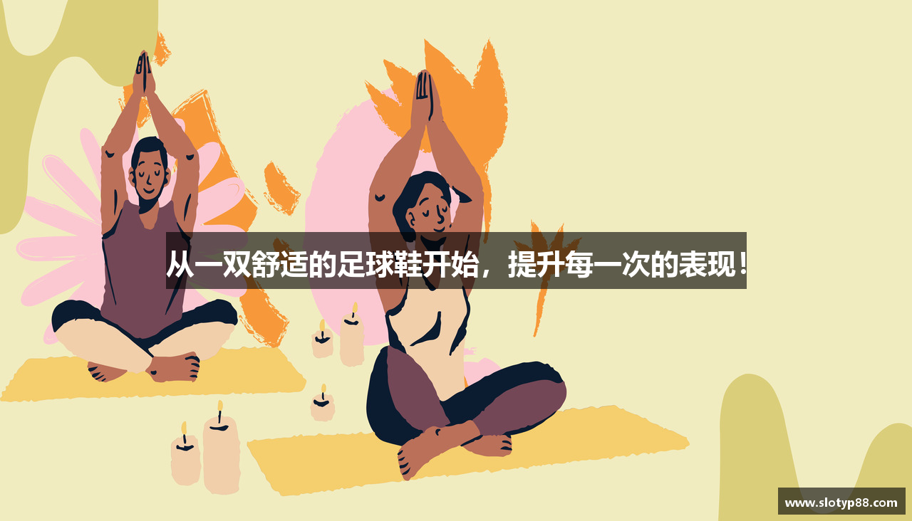 从一双舒适的足球鞋开始，提升每一次的表现！